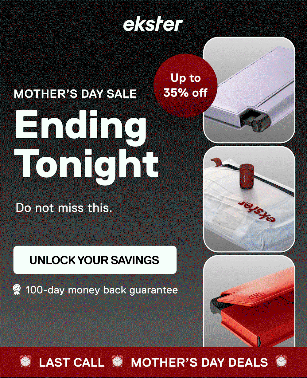 ekster Mother’s Day Sale Ending Tonight  Badge: Up to 35% off UNLOCK YOUR SAVINGS ⏰ LAST CALL ⏰ MOTHER’S DAY DEALS ⏰