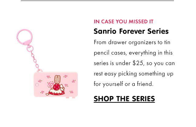 IN CASE YOU MISSED IT | Sanrio Forever Series | From drawer organizers to tin pencil cases, everything in this series is under $25, so you can rest easy picking something up for yourself or a friend. | SHOP THE SERIES