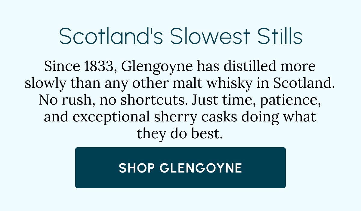 Scotland's Slowest Stills Since 1833, Glengoyne has distilled more slowly than any other malt whisky in Scotland. No rush, no shortcuts. Just time, patience, and exceptional sherry casks doing what they do best. Shop Glengoyne