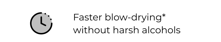 Faster blow-drying* without harsh alcohols