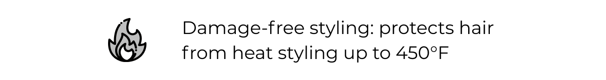 Damage-free styling: protects hair from heat styling up to 450°F