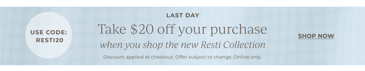 Take $20 off your purchase when you shop the new Resti Collection | Use Code: RESTI20