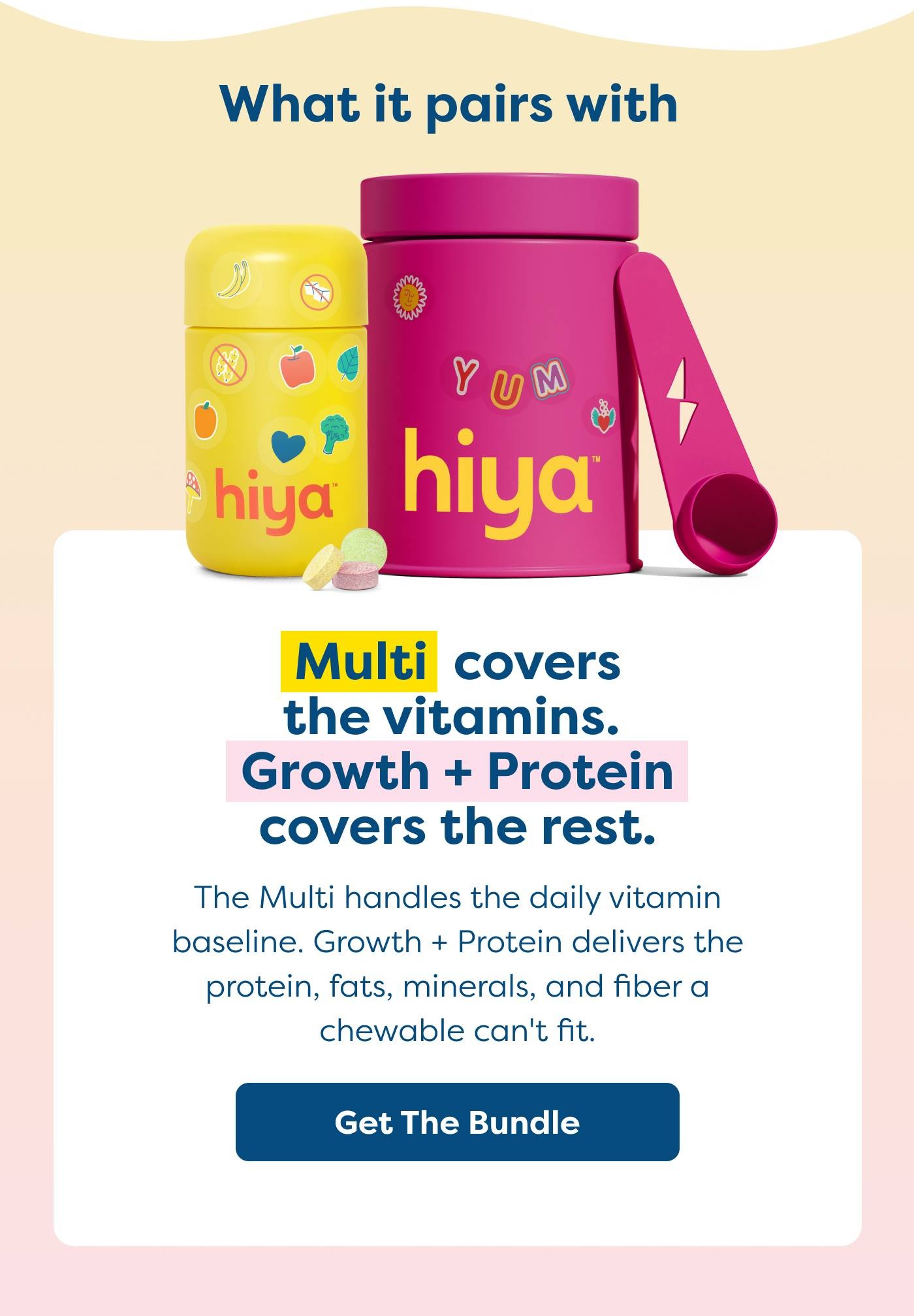 Multi covers the vitamins. Growth + Protein covers the rest.  The Multi handles the daily vitamin baseline. Growth + Protein delivers the protein, fats, minerals, and fiber a chewable can't fit.