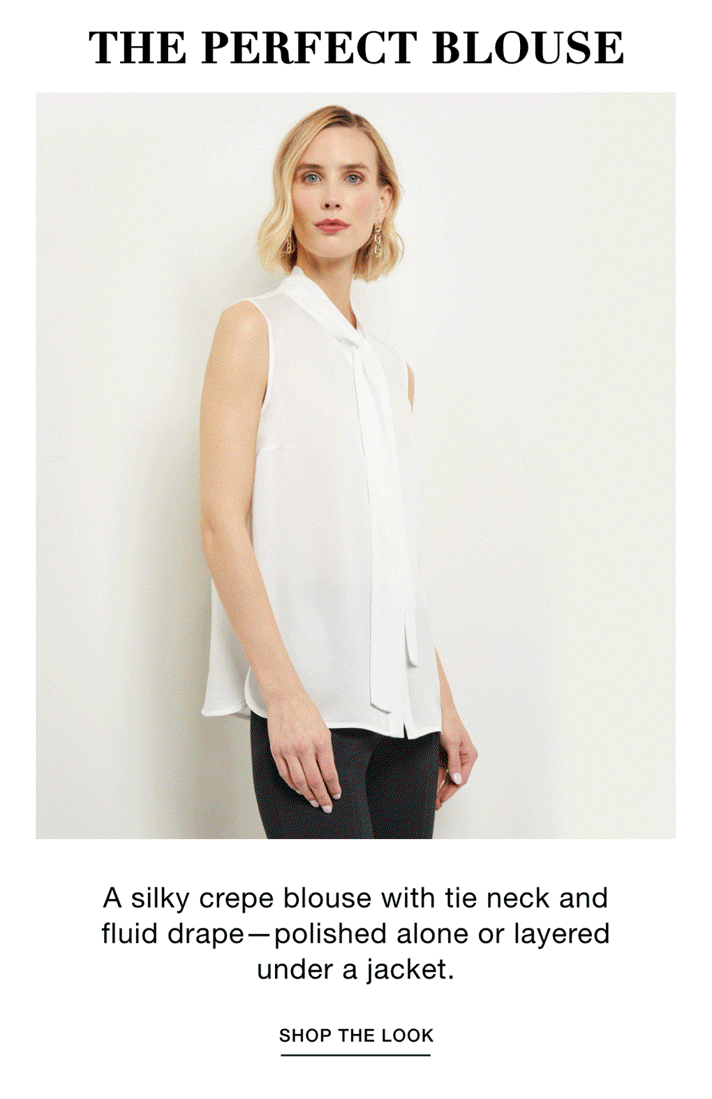 THE PERFECT BLOUSE - A silky crepe blouse with tie neck and fluid drape—polished alone or layered under a jacket. SHOP THE LOOK >>