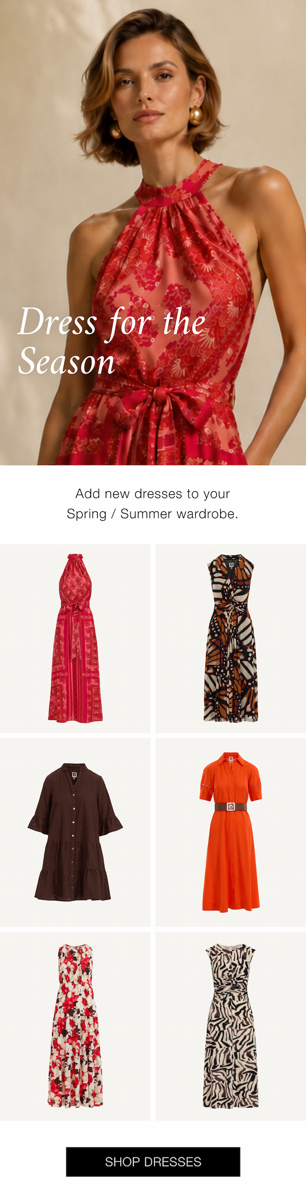 Dress for the Season. Add new dresses to your Spring/Summer wardrobe. Shop Dresses.