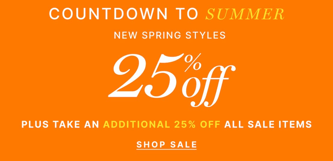 Countdown to Summer - New Spring Styles 25% Off, Plus take an additional 25% off | SHOP WOMENS SALE