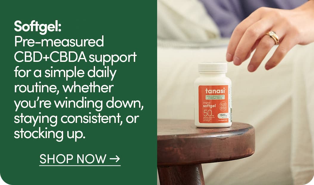 Softgel: Fall asleep faster and stay asleep longer with our best selling CBD+CBDA sofgels. 