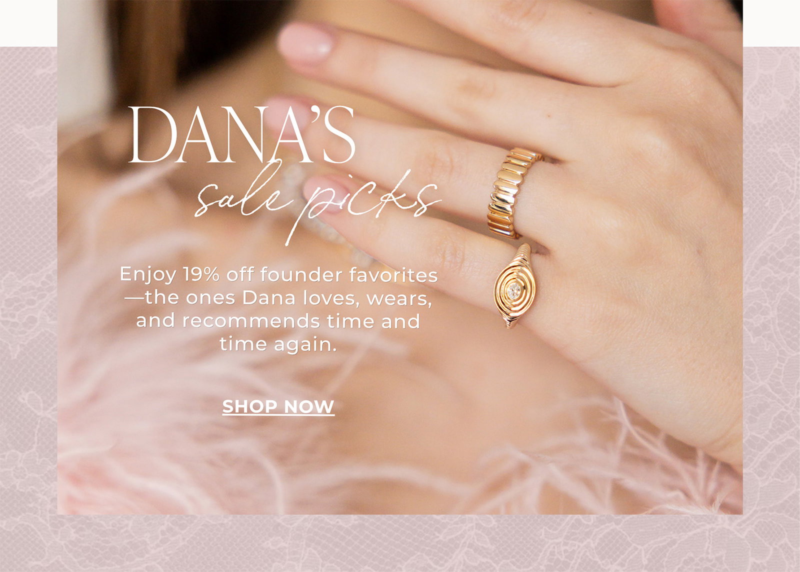 DANA’S sale picks - Enjoy 19% off founder favorites—the ones Dana loves, wears, and recommends time and time again. | SHOP NOW