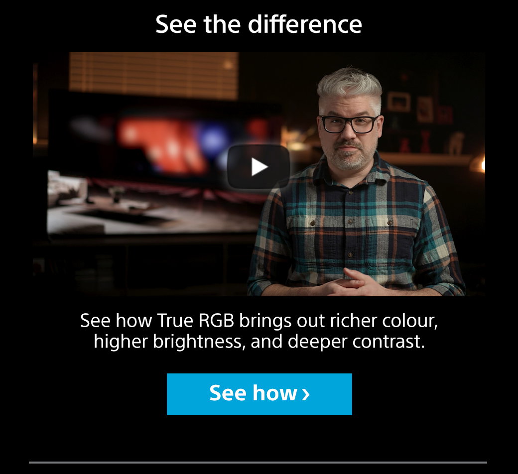 See the difference | See how True RGB brings out richer colour, higher brightness, and deeper contrast. See how