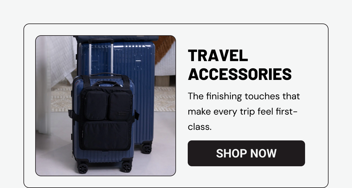 TRAVEL ACCESSORIES. The finishing touches that make every trip feel first-class.