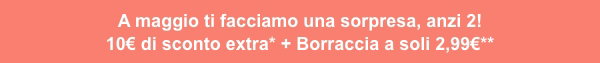 A maggio ti facciamo una sorpresa, anzi 2! 10€ di sconto extra* + Borraccia a soli 2,99€**