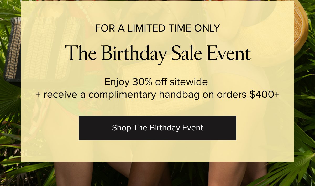 For a limited time only, The Birthday Sale Event. Enjoy 30% off sitewide and a complimentary handbag on orders $400+