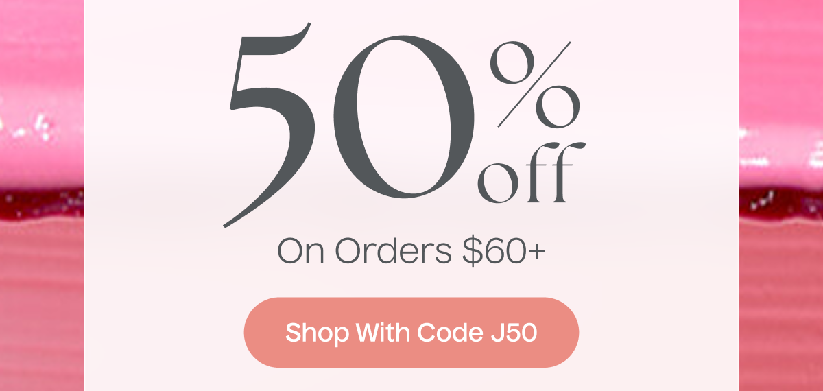 50% Off On Orders $60+ | Shop With Code J50