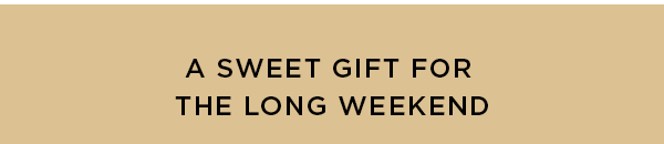 A SWEET GIFT FOR THE LONG WEEKEND
