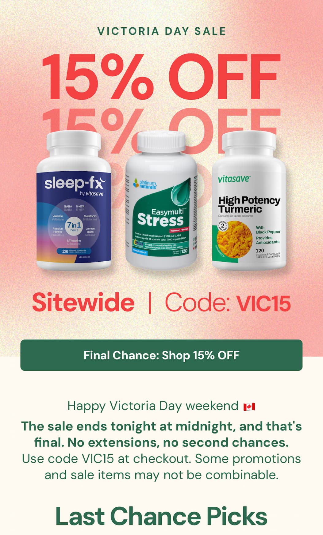 Happy Victoria Day. 🇨🇦  The sale ends tonight at midnight — and that's final. No extensions, no second chances.  Use code VIC15 at checkout. Some promotions and sale items may not be combinable.   Last Chance Picks