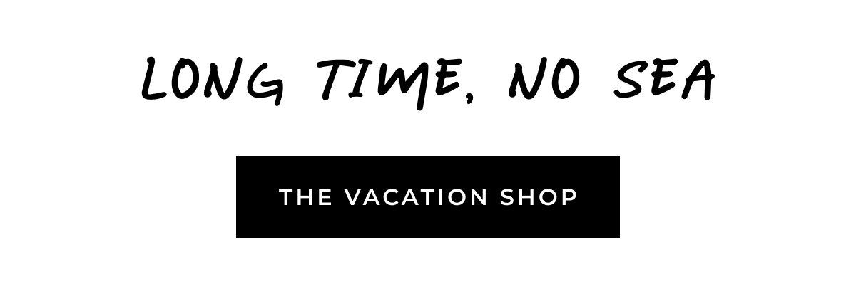 Long time, no sea. The Vacation Shop.