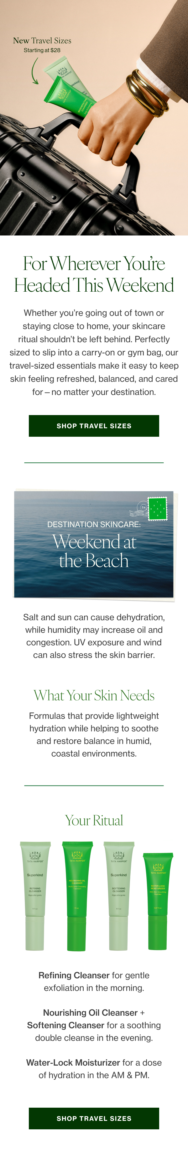 Whether you’re going out of town or staying close to home, your skincare ritual shouldn’t be left behind. Perfectly sized to slip into a carry-on or gym bag, our travel-sized essentials make it easy to keep skin feeling refreshed, balanced, and cared for—no matter your destination