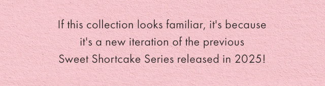If this collection looks familiar, it's because it's a new iteration of the previous Sweet Shortcake Series released in 2025! 