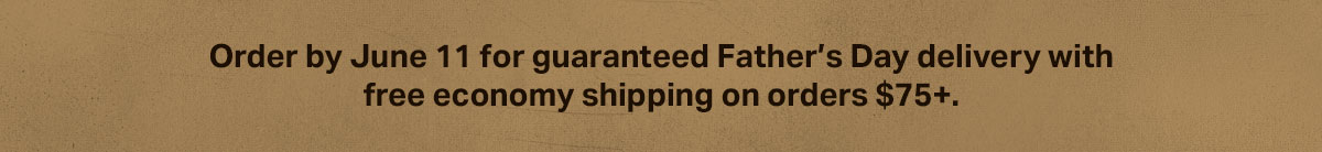 Order by June 11 for guaranteed Father’s Day delivery with free economy shipping on orders $75+.