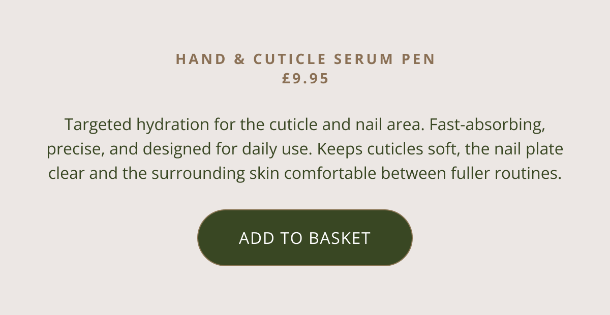 Hand & Cuticle Serum Pen £9.95 | Targeted hydration for the cuticle and nail area. Fast-absorbing, precise, and designed for daily use. Keeps cuticles soft, the nail plate clear and the surrounding skin comfortable between fuller routines. [ ADD TO BASKET ]