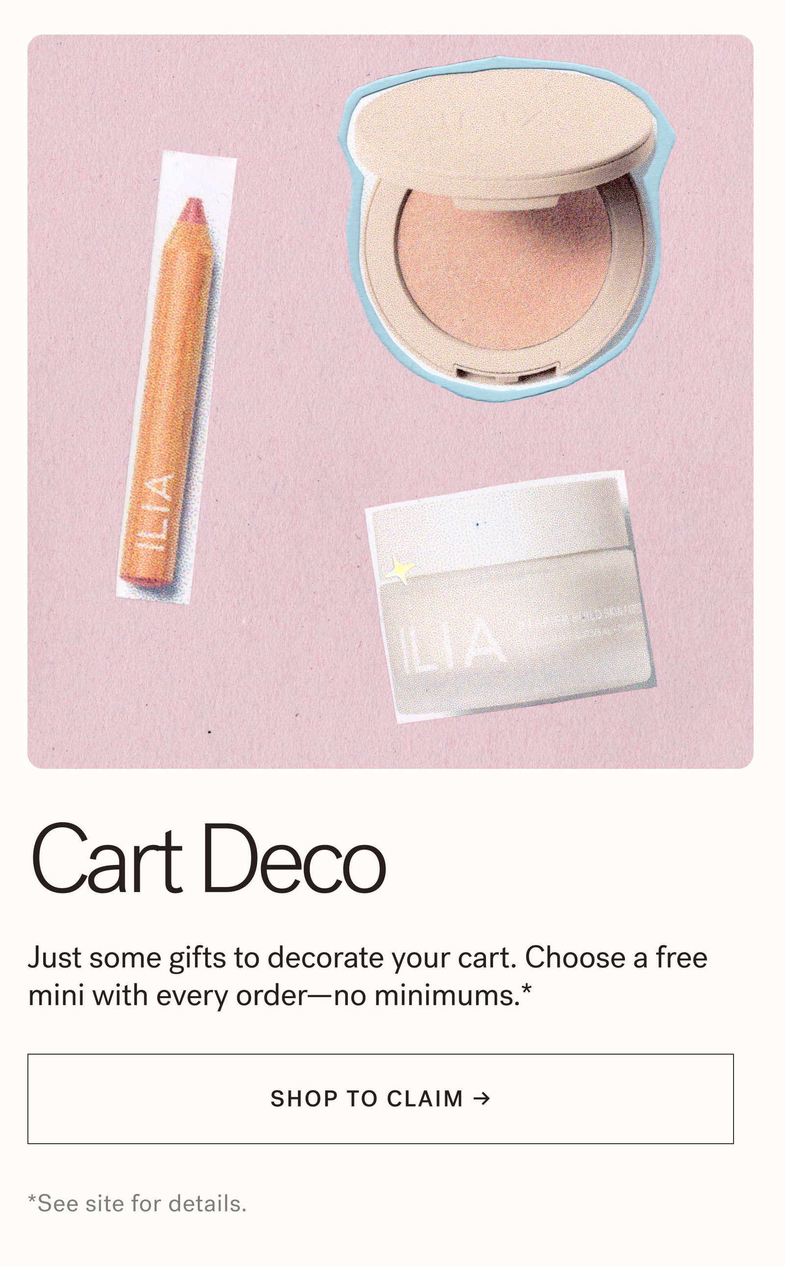Cart Deco Just some gifts to decorate your cart. Choose a free mini with every order—no minimums.* SHOP TO CLAIM *See site for details.