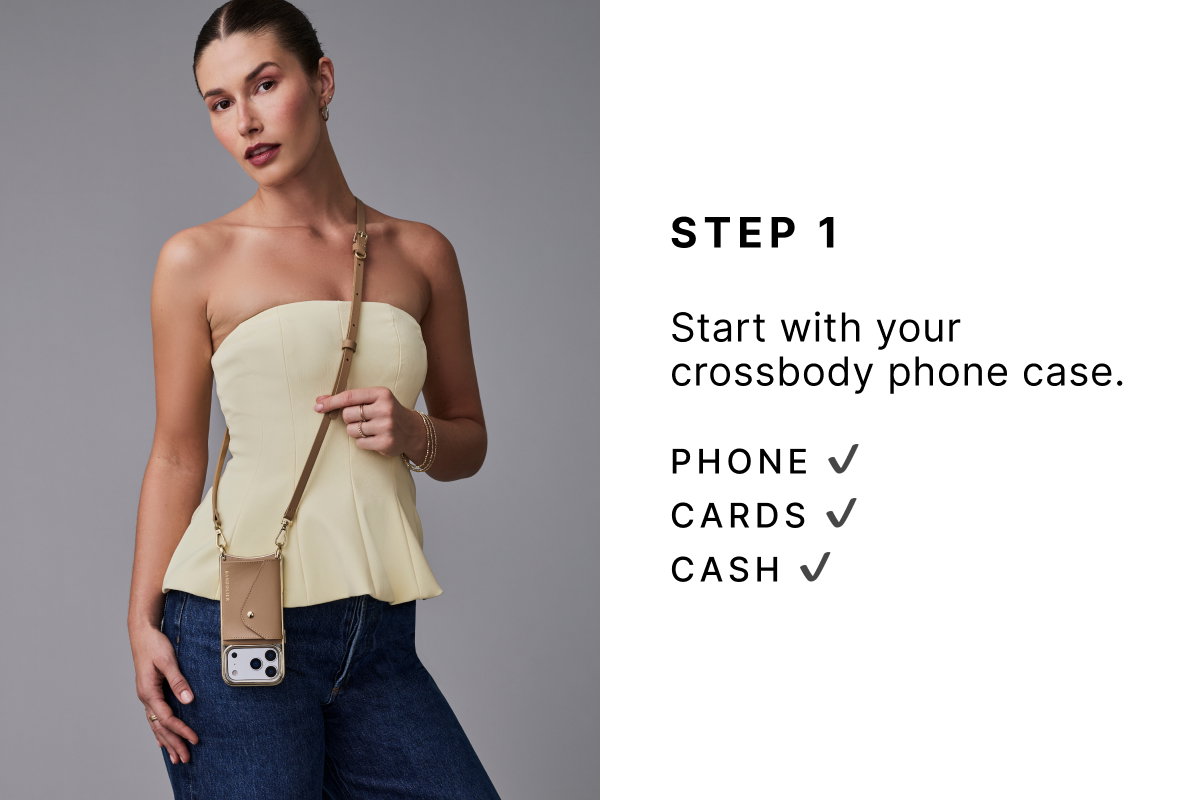 STEP 1 Start with your crossbody phone case. Phone ✔ Cards ✔ Cash ✔