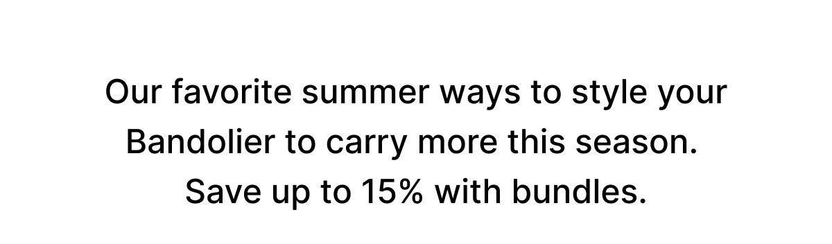Our favorite summer ways to style your Bandolier to carry more this season. Save up to 15% with bundles.