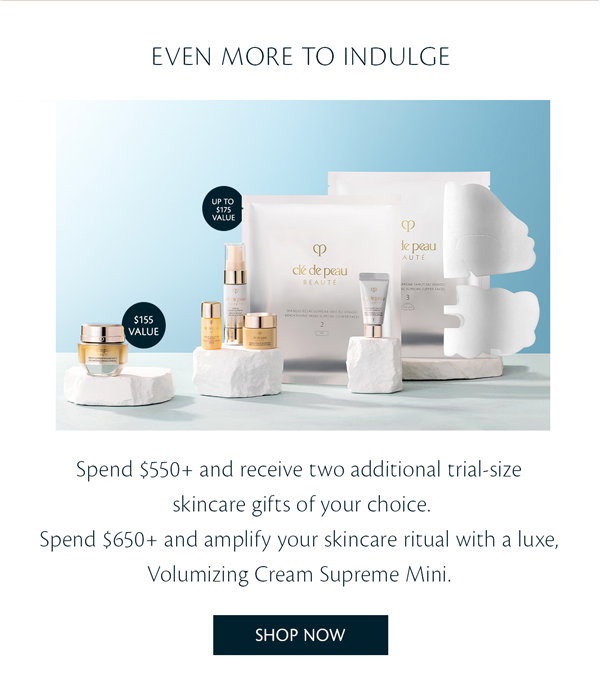 Even more to indulge. Spend $550+ and receive two additional trail-size skincare gifts of your choice. Spend $650+ and receive a Volumizing Cream Supreme.