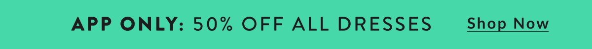 App Only: 50% Off All Dresses. Shop Now