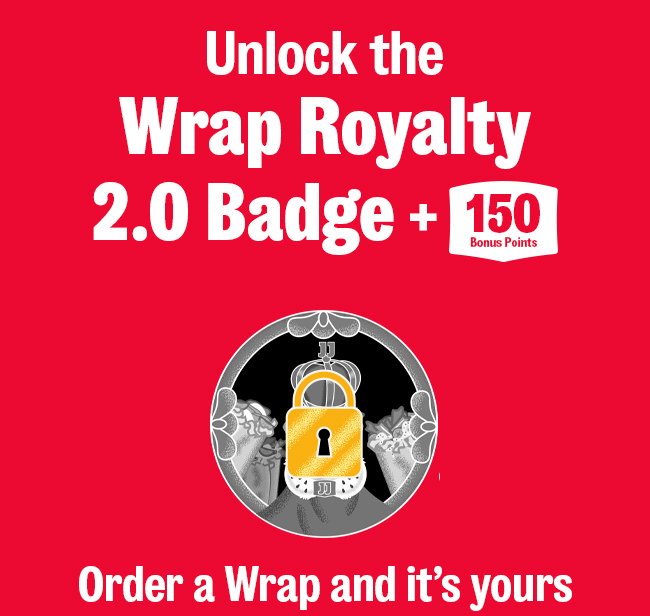 Don't Forget! Unlock the Wrap Royalty 2.0 badge + 150 bonus points Order a Wrap and it's yours