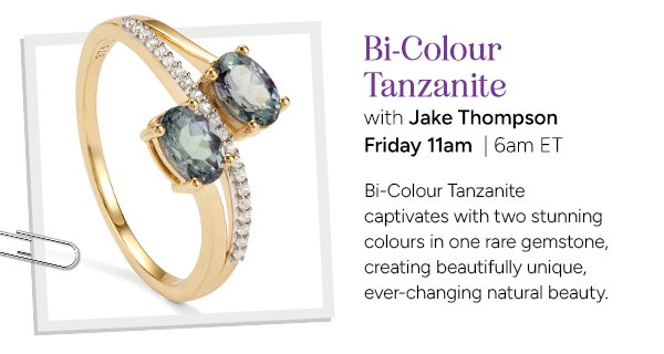 Bi-Colour Tanzanite with Jake Thompson  Bi-Colour Tanzanite captivates with two stunning colours in one rare gemstone, creating beautifully unique, ever-changing natural beauty.  Thursday 4pm | 11am ET
