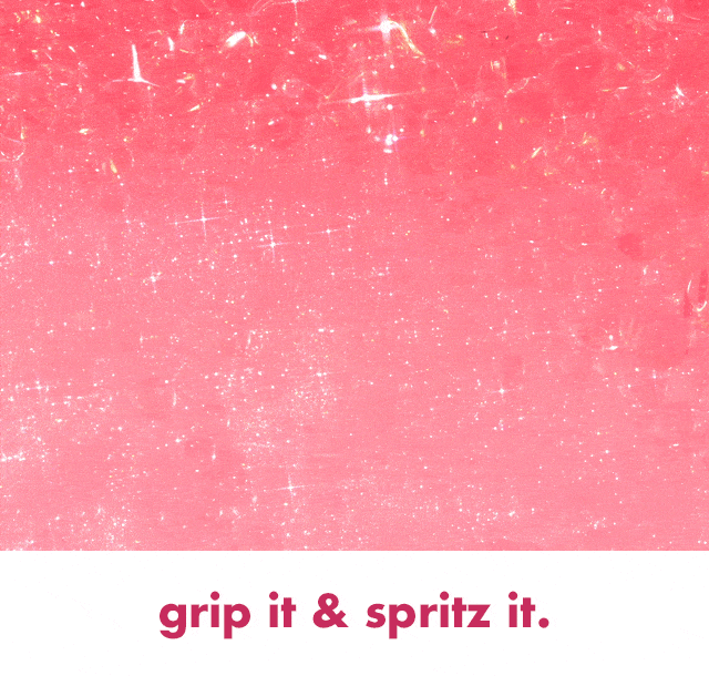 grip it & spritz it.