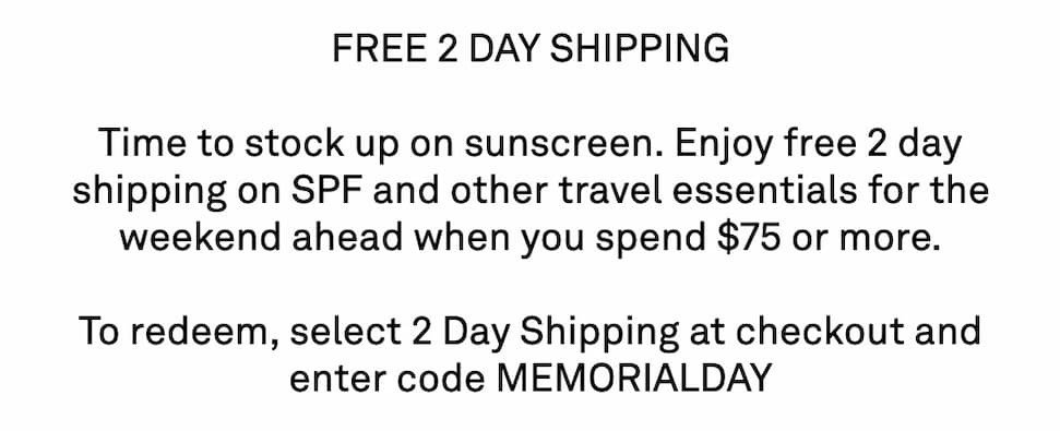 FREE 2 DAY SHIPPING  Don't get burned. Enjoy free 2 day shipping on SPF and other travel essentials for the weekend ahead when you spend $75 or more.
