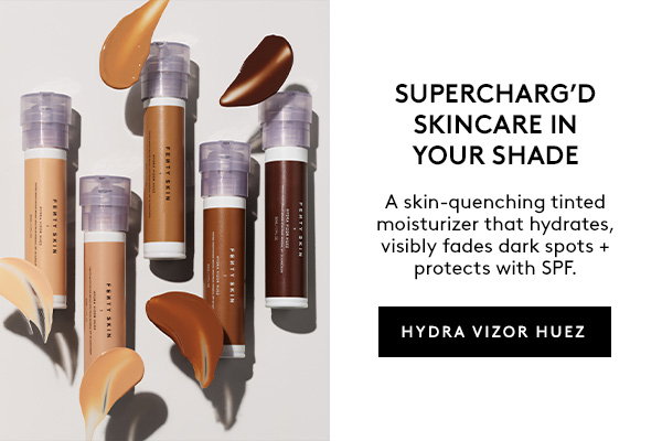 SUPERCHARG'D SKINCARE IN YOUR SHADE A skin-quenching tinted moisturizer that hydrates, visibly fades dark spots + protects with SPF. HYDRA VIZOR HUEZ