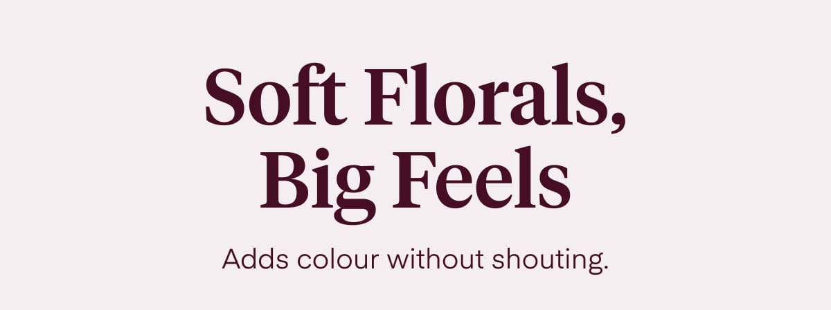 Soft Florals, Big Feels