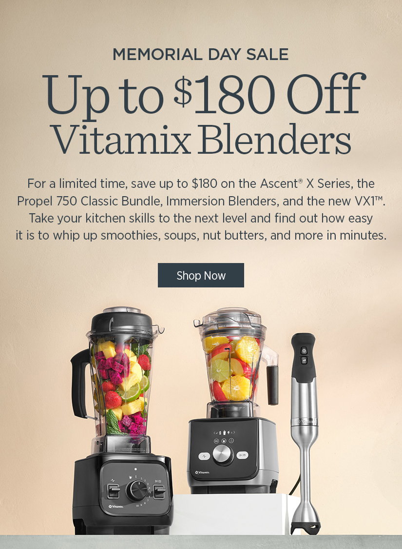 Memorial Day Sale: Up to $180 Off Vitamix Blenders. For a limited time, save up to $180 on the Ascent X Series, the Proel 750 Classic Bundle, Immersion Blenders, and the new VX1. Take your kitchen skills to the next level and find out how easy it is to whip up smoothies, soups, nut butters, and more in minutes.