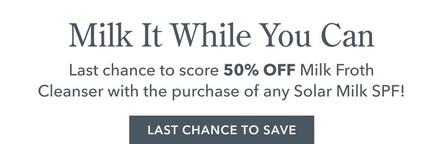 Milk It While You Can | Last chance to score 50% OFF Milk Froth Cleanser with the purchase of any Solar Milk SPF! LAST CHANCE TO SAVE!