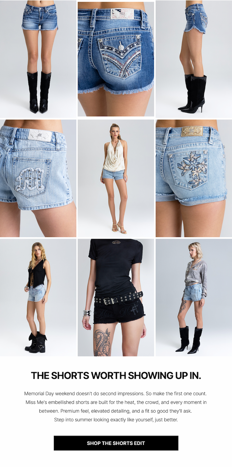 THE SHORTS WORTH SHOWING UP IN. | Memorial Day weekend doesn't do second impressions. So make the first one count.  Miss Me's embellished shorts are built for the heat, the crowd, and every moment in between. Premium feel, elevated detailing, and a fit so good they'll ask.  Step into summer looking exactly like yourself, just better. | SHOP The Shorts Edit
