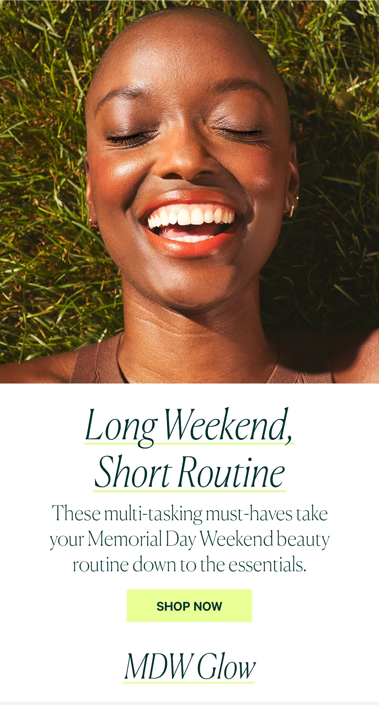 Long Weekend, Short Routine  These multi-tasking must-haves take your Memorial Day Weekend beauty routine down to the essentials.  SHOP NOW