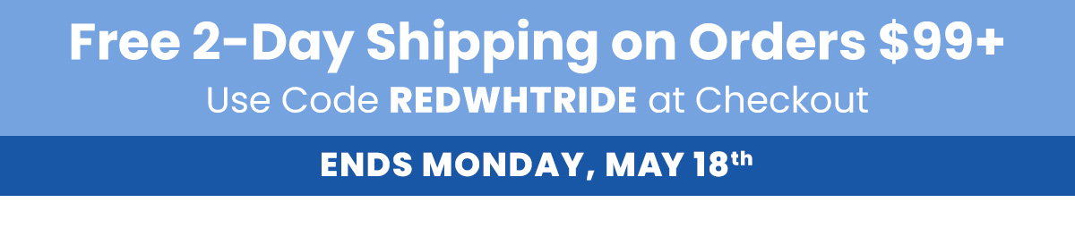 Free 2-Day on Orders $99+  Use Code REDWHTRIDE  Ends Monday, May 18th
