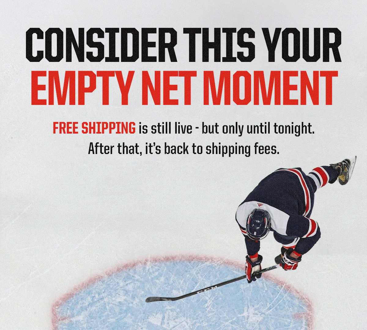 Headline: Consider This Your Empty Net Moment. Subheader: FREE shipping is still live - but only until tonight. After that, it’s back to shipping fees.