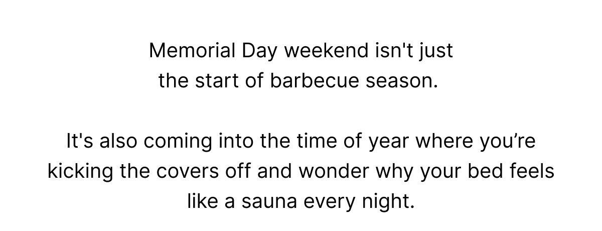 Memorial Day weekend isn't just the start of barbecue season. It's also coming into the time of year where you’re kicking the covers off and wonder why your bed feels like a sauna every night.