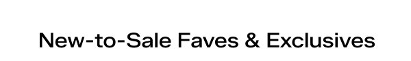 New-to-sale faves and exclusives.