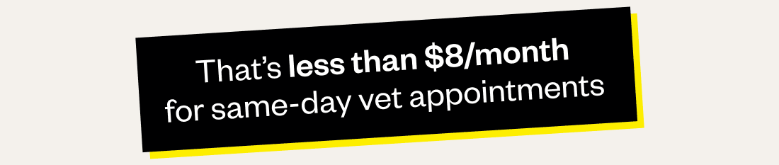 That's less than $8/month for same-day vet appointments