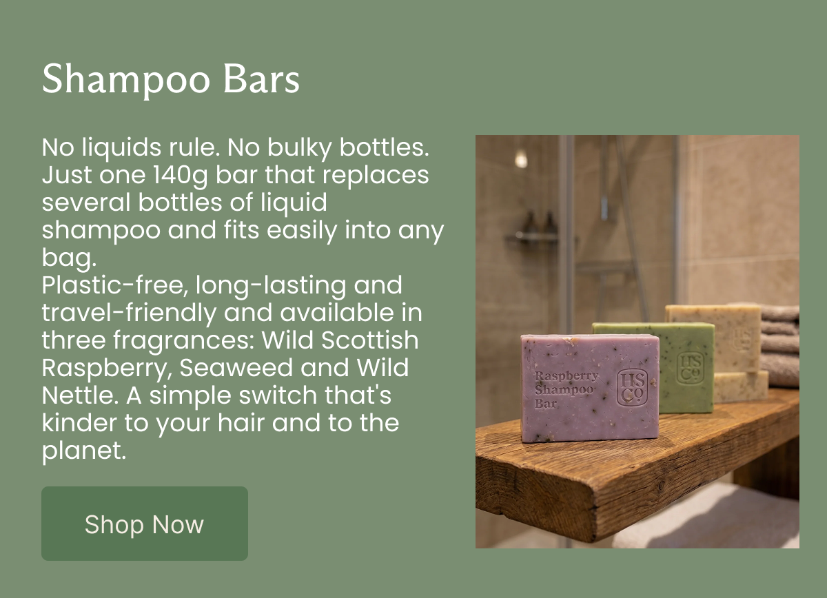Shampoo Bars No liquids rule. No bulky bottles. Just one 140g bar that replaces several bottles of liquid shampoo and fits easily into any bag. Plastic-free, long-lasting and travel-friendly and available in three fragrances: Wild Scottish Raspberry, Seaweed and Wild Nettle. A simple switch that's kinder to your hair and to the planet. [SHOP NOW]