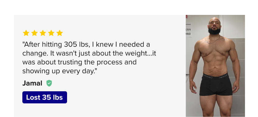 5 stars "After hitting 305 lbs, I knew I needed a change. It wasn't just about the weight…it was about trusting the process and showing up every day."