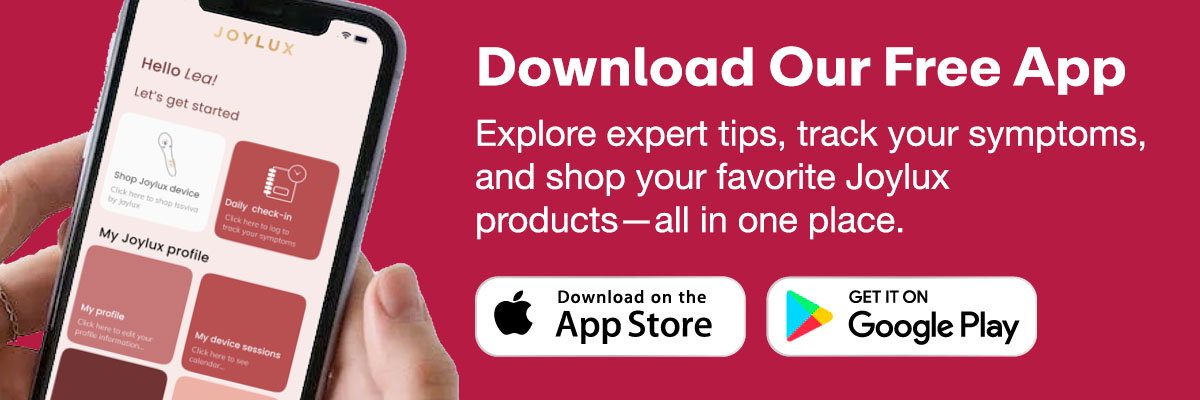 Download Our Free App: Explore expert tips, track your symptoms, and shop your favorite Joylux products—all in one place.