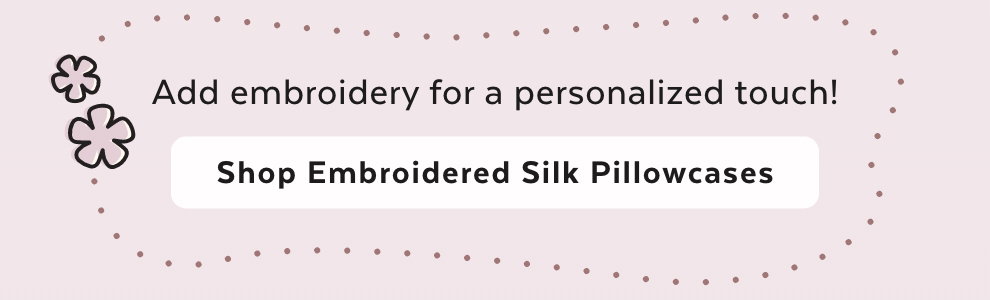 Add embroidery for a personalized touch! Shop Embroidered Silk Pillowcases