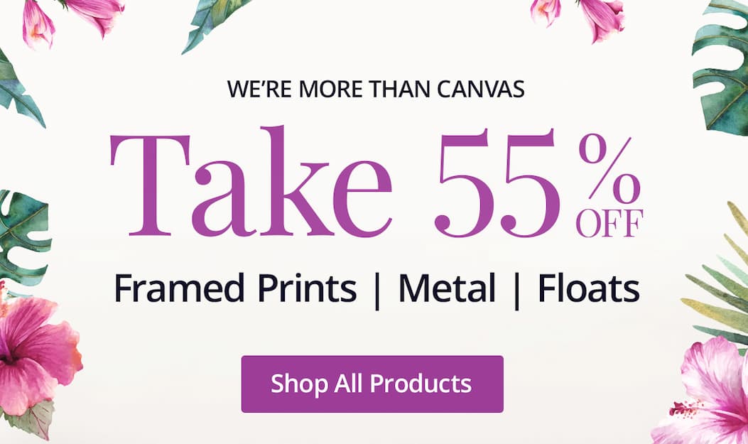 We're more than just canvas! Take 55% off Framed Prints, Metal, Floats, and more! Shop All Products