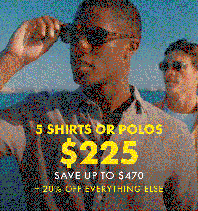 5 SHIRTS OR POLOS $225 + 20% OFF EVERYTHING ELSE
